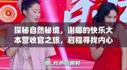 谢娜探秘自然秘境,收官之旅启程寻找内心宁静与平和的旅程