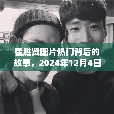 崔胜贤图片背后的故事,聚焦热门背后的真相,揭秘于2024年12月4日