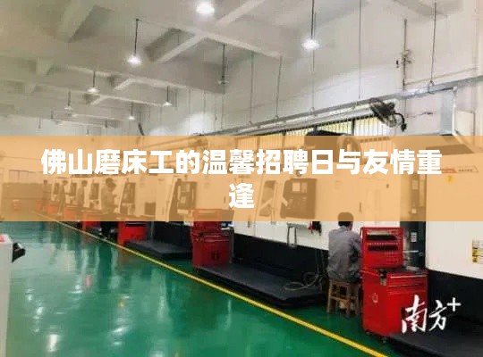 佛山磨床工招聘日,温馨相聚,友情再续