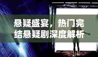 悬疑盛宴,热门完结悬疑剧深度剖析与解析