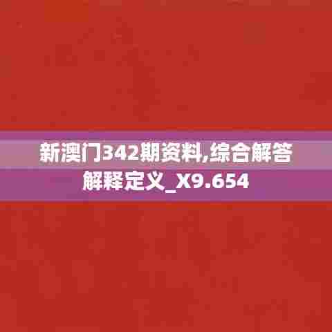 新澳门342期资料,综合解答解释定义_X9.654