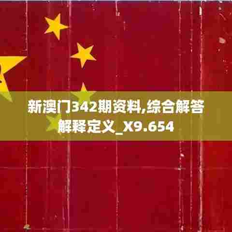 新澳门342期资料,综合解答解释定义_X9.654