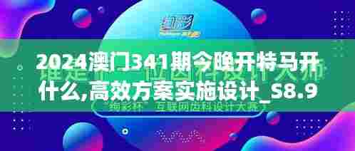 2024澳门341期今晚开特马开什么,高效方案实施设计_S8.919