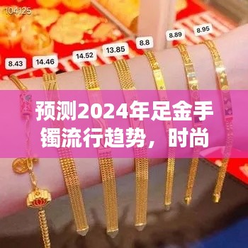 2024足金手镯流行趋势预测,时尚与经典的完美融合