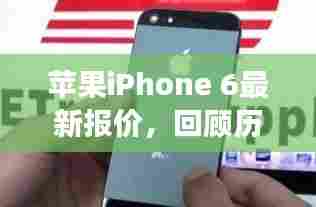 苹果iPhone 6最新报价概览,历史回顾与未来展望
