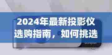 2024年最新投影仪选购攻略,初学者与进阶用户如何挑选适合自己的投影仪