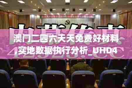 澳门二四六天天免费好材料,实地数据执行分析_UHD4.385