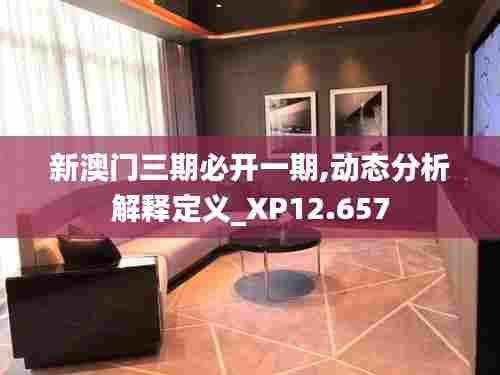 新澳门三期必开一期,动态分析解释定义_XP12.657