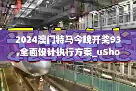 2024澳门特马今晚开奖93,全面设计执行方案_uShop1.840