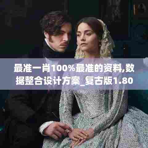 最准一肖100%最准的资料,数据整合设计方案_复古版1.803