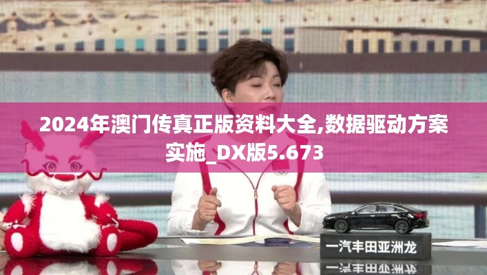 2024年澳门传真正版资料大全,数据驱动方案实施_DX版5.673