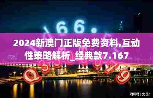 2024新澳门正版免费资料,互动性策略解析_经典款7.167