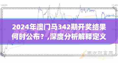 2024年澳门马342期开奖结果何时公布?,深度分析解释定义_Pixel18.443