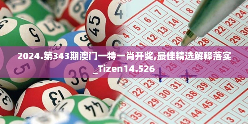 2024.第343期澳门一特一肖开奖,最佳精选解释落实_Tizen14.526