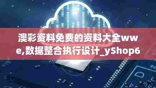 澳彩资料免费的资料大全wwe,数据整合执行设计_yShop6.960