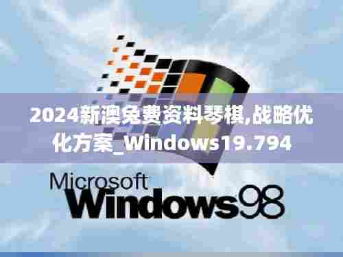 2024新澳兔费资料琴棋,战略优化方案_Windows19.794