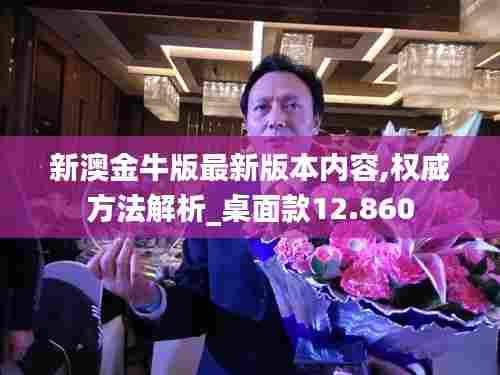 新澳金牛版最新版本内容,权威方法解析_桌面款12.860