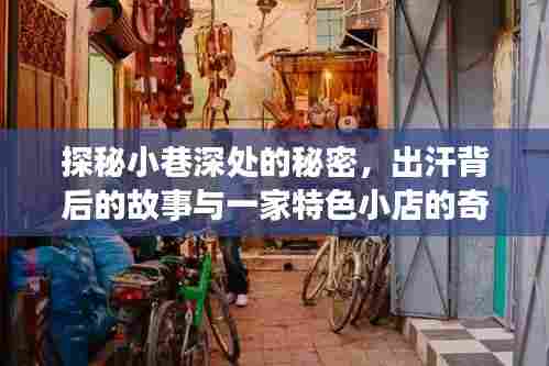 探秘小巷深处的秘密,出汗背后的故事与一家特色小店的奇遇