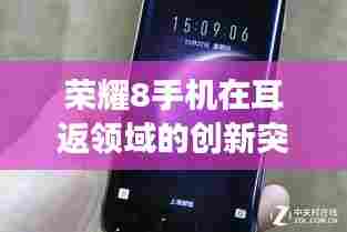 荣耀8手机实时耳返功能深度评测，创新突破引领潮流