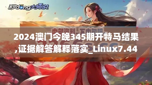 2024澳门今晚345期开特马结果,证据解答解释落实_Linux7.445