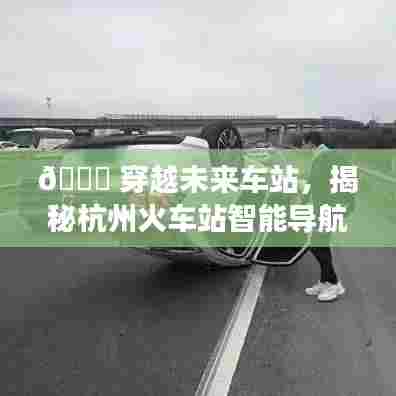 杭州火车站智能导航,未来动态之旅揭秘🚀