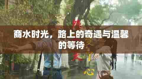 商水时光,路上的奇遇与等待的温馨