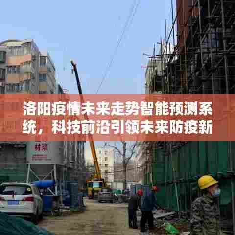 洛阳智能疫情预测系统，科技引领未来防疫新纪元