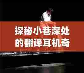 探秘小巷深处的翻译耳机奇缘,实时体验之旅(12月10日)