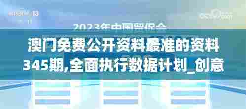 澳门免费公开资料最准的资料345期,全面执行数据计划_创意版6.424