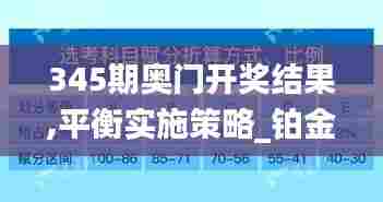 345期奥门开奖结果,平衡实施策略_铂金版1.239