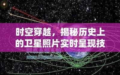 时空穿越揭秘,历史上的卫星照片实时呈现技术探秘