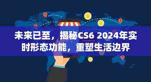 未来已至,CS6 2024实时形态功能揭秘,重塑生活边界新篇章