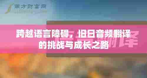 旧日音频翻译，跨越语言障碍的挑战与成长之路