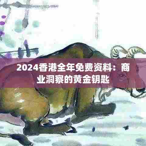 2024香港全年免费资料:商业洞察的黄金钥匙