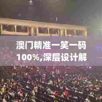 澳门精准一笑一码100%,深层设计解析策略_app9.722