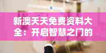 新澳天天免费资料大全:开启智慧之门的钥匙
