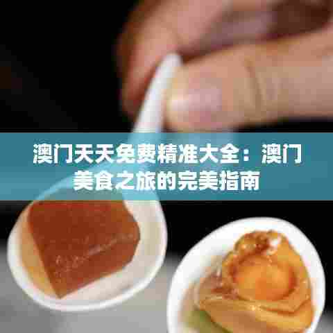 澳门天天免费精准大全:澳门美食之旅的完美指南