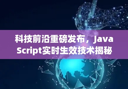 揭秘JavaScript实时生效技术,引领未来生活新纪元重磅发布!