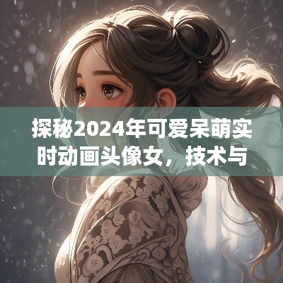 技术与艺术的融合,探秘2024年超萌实时动画头像女形象风采展示
