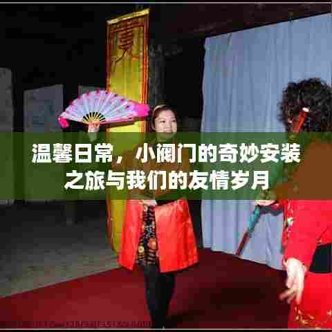 温馨日常,小阀门的安装之旅与友情岁月的见证