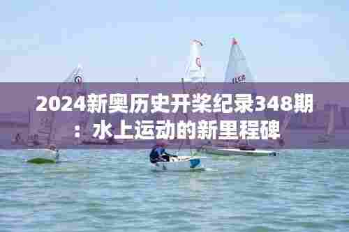 2024新奥历史开桨纪录348期:水上运动的新里程碑