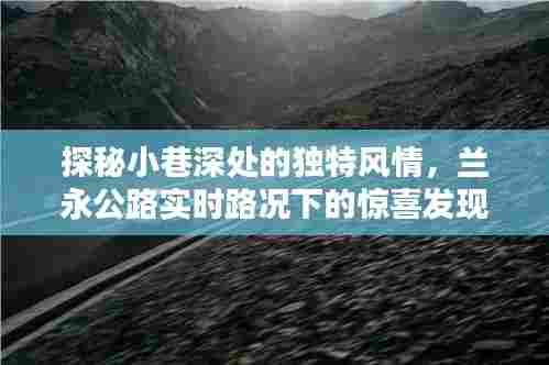 兰永公路小巷深处的惊喜，实时路况与独特风情探秘