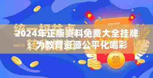 2024年正版资料免费大全挂牌:为教育资源公平化喝彩