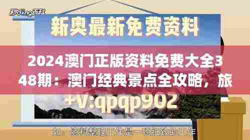 2024澳门正版资料免费大全348期:澳门经典景点全攻略,旅游必备手册