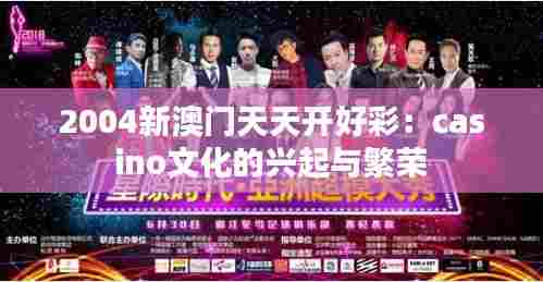 2004新澳门天天开好彩:casino文化的兴起与繁荣