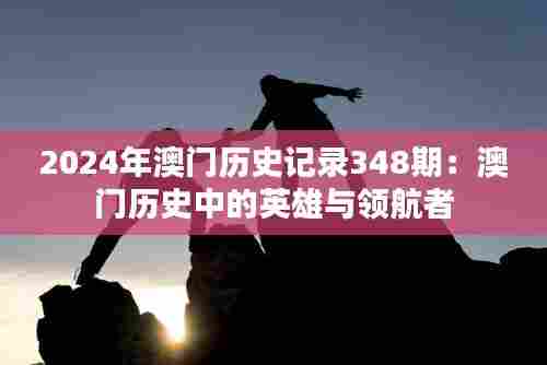 2024年澳门历史记录348期:澳门历史中的英雄与领航者