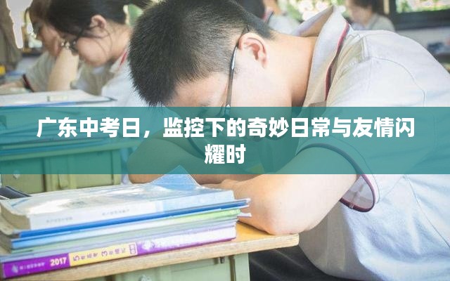 广东中考日,监控下的日常与友情的光辉时刻
