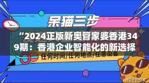 “2024正版新奥管家婆香港349期:香港企业智能化的新选择”