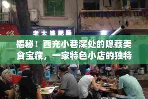 西充小巷美食探秘,隐藏宝藏之特色小店的独特魅力