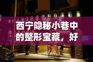 西宁隐秘小巷的整形宝藏,好时整形医院探秘
